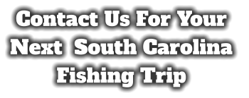 Contact Us For Your  Next  South Carolina  Fishing Trip